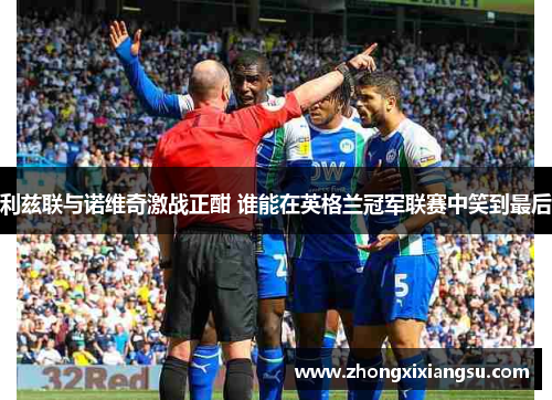 利兹联与诺维奇激战正酣 谁能在英格兰冠军联赛中笑到最后