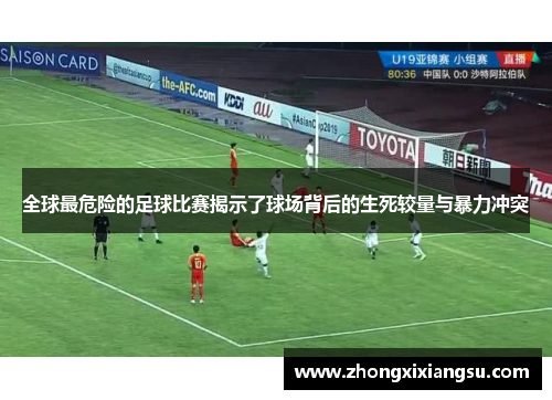 全球最危险的足球比赛揭示了球场背后的生死较量与暴力冲突