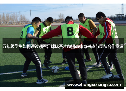五年级学生如何通过观看足球比赛片段提高体育兴趣与团队合作意识