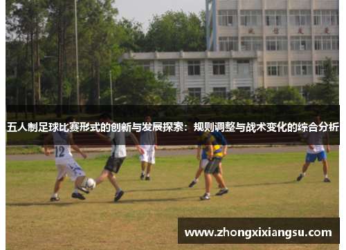五人制足球比赛形式的创新与发展探索：规则调整与战术变化的综合分析