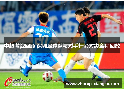中超激战回顾 深圳足球队与对手精彩对决全程回放