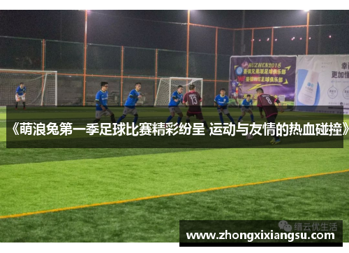 《萌浪兔第一季足球比赛精彩纷呈 运动与友情的热血碰撞》