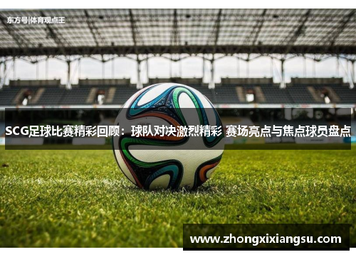 SCG足球比赛精彩回顾：球队对决激烈精彩 赛场亮点与焦点球员盘点
