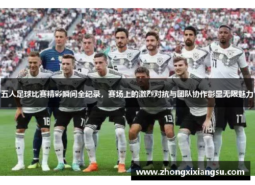 五人足球比赛精彩瞬间全纪录，赛场上的激烈对抗与团队协作彰显无限魅力
