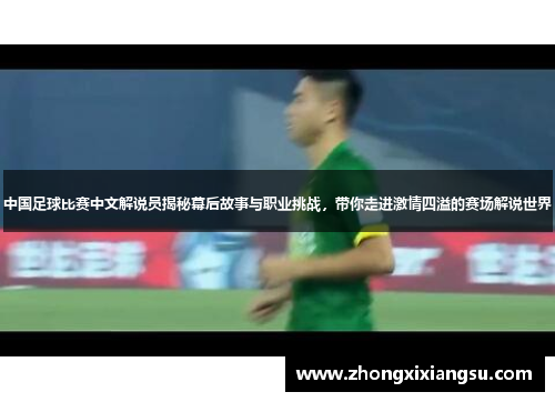 中国足球比赛中文解说员揭秘幕后故事与职业挑战，带你走进激情四溢的赛场解说世界