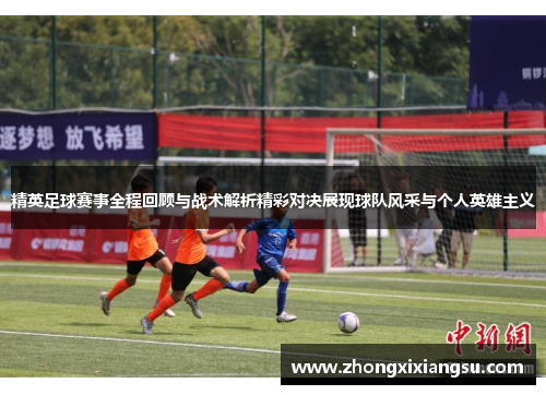 精英足球赛事全程回顾与战术解析精彩对决展现球队风采与个人英雄主义