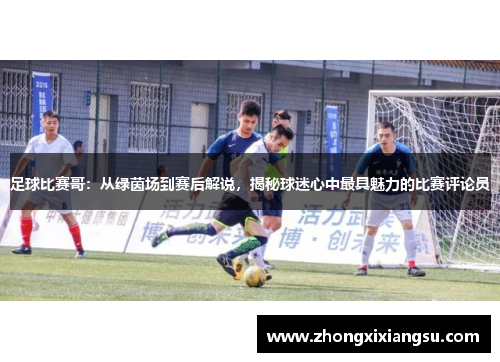 足球比赛哥：从绿茵场到赛后解说，揭秘球迷心中最具魅力的比赛评论员