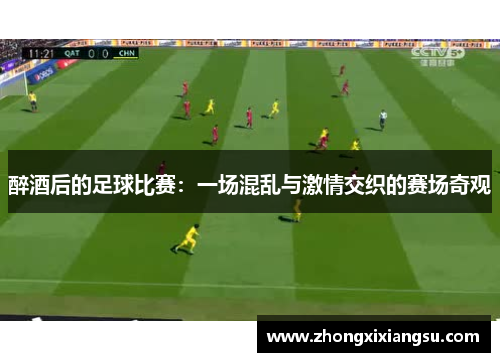 醉酒后的足球比赛：一场混乱与激情交织的赛场奇观