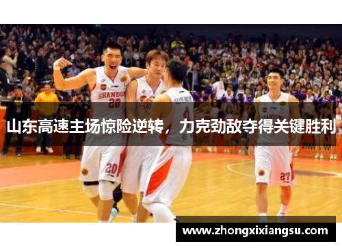 山东高速主场惊险逆转，力克劲敌夺得关键胜利