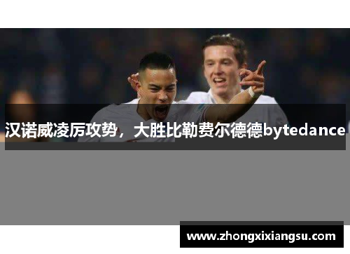汉诺威凌厉攻势，大胜比勒费尔德德bytedance